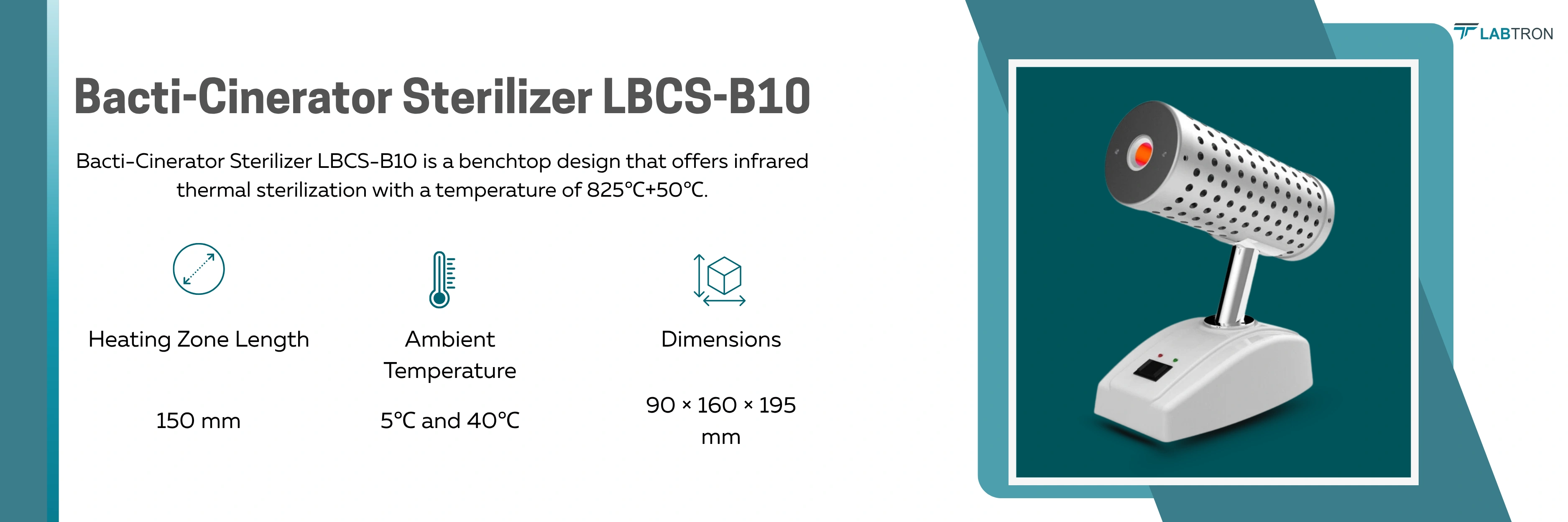Bacti-Cinerator Sterilizer LBCS-B10 | Heating Zone Length 150 mm | Ambient Temperature 5℃ and 40℃ | Dimensions 90 × 160 × 195 mm